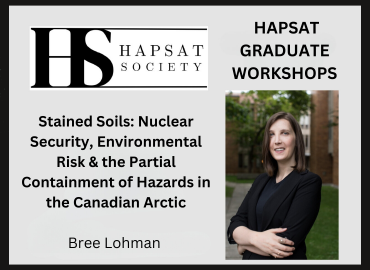 Poster reads HAPSAT Society- HAPSAT Graduate Workshops, Bree Lohman Stained Soils: Nuclear Security, Environmental Risk &amp;amp; the Partial Containment of Hazards in the Canadian Arctic. Picture of Lohman on the right
